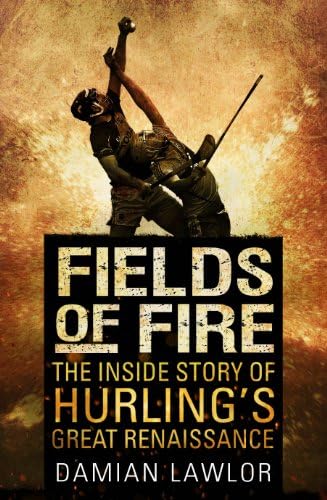 Fields of Fire: The Inside Story of Hurling's Great Renaissance