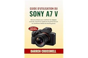 Guide d'utilisation du Sony A7 V: Manuel pratique pour maîtriser les réglages avancés, l'autofocus rapide et les performances
