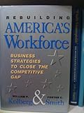 Rebuilding America's Workforce : Business Strategies to Close the Competitive Gap, Kolberg, William H. and Smith, Foster C., 1556236220