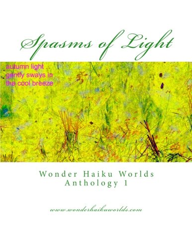 Spasms of Light: Wonder Haiku Worlds Anthology 1 by
