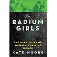 The Radium Girls:The Dark Story of America’s Shining Women (Harrowing Historical Nonfiction Bestseller About a Courageous Fig