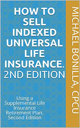 How to Sell Indexed Universal Life Insurance. : Using a Supplemental Life Insurance Retirement Plan. Second Edition