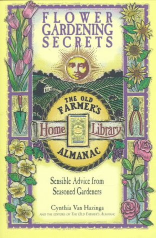 Flower Gardening Secrets: Sensible Advice from Seasoned Gardeners (Old Farmer's Almanac) by Cynthia Van Hazinga