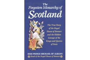 The Forgotten Monarchy of Scotland: The True Story of the Royal House of Stewart and the Hidden Lineage of the Kings and Quee