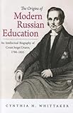Origins of Modern Russian Education : An Intellectual Biography of Count Sergei Uvarov, 1786-1855, Whittaker, Cynthia Hyla, 0875809847