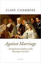 Against Marriage: An Egalitarian Defense of the Marriage-Free State (Oxford Political Theory) Against Marriage: An Egalitarian Defense of the Marriage-Free State (Oxford Political Theory)