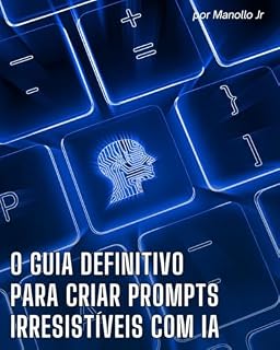 Livro O Guia Definitivo para Criar Prompts Irresistíveis com IA: Domine a arte de comandar a Inteligência Artificial e crie conteúdos de alto impacto em qualquer nicho.
