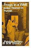 Frogs in a Well : Indian Women in Purdah, Jeffery, Patricia, 0905762320