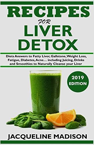 RECIPES FOR LIVER DETOX: Diets Answers to Fatty Liver, Gallstone, Skin Disease, Weight Loss, Fatigue, Diabetes, Acne… including Juicing, Drinks and Smoothies to Naturally Cleanse your Liver