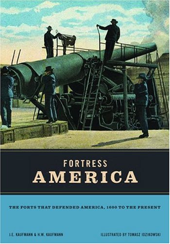 Fortress America: The Forts That Defended America, 1600 to the Present by J.E. Kaufmann, H.W. Kaufmann