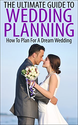 The Ultimate Guide To Wedding Planning: How To Plan For A Dream Wedding (Wedding, Wedding Planning, Dream Wedding, How To Plan Your Wedding, Marriage Planning) by Elizabeth Grace