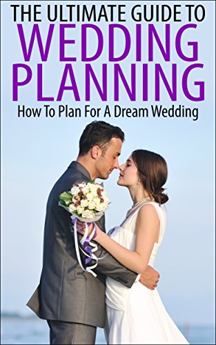 The Ultimate Guide To Wedding Planning: How To Plan For A Dream Wedding (Wedding, Wedding Planning, Dream Wedding, How To Plan Your Wedding, Marriage Planning)