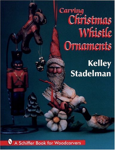 Carving Christmas Whistle Ornaments: A Schiffer Book for Woodcarvers by Kelley Stadelman