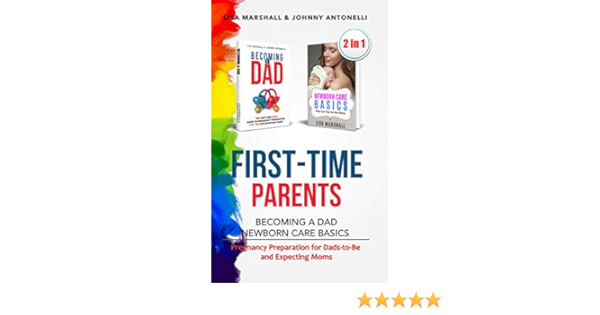 First Time Parents Box Set Becoming A Dad Newborn Care Basics Pregnancy Preparation For Dads To Be And Expecting Moms Positive Parenting Book 6 Kindle Edition By Marshall Lisa Antonelli Johnny Health