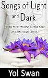 Songs of Light and Dark: Poetic Meditations on the Self and Random Haikus by 