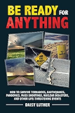 Be Ready for Anything: How to Survive Tornadoes, Earthquakes, Pandemics, Mass Shootings, Nuclear Disasters, and Other Life-Threatening Events