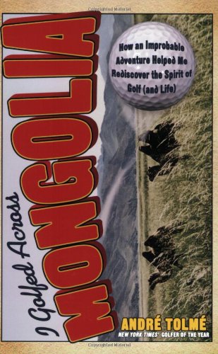 I Golfed Across Mongolia: How an Improbable Adventure Helped Me Rediscover the Spirit of Golf (and Life)