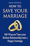 How to Save Your Marriage: 100 Ways to Turn your Broken Relationship into a Happy Marriage