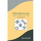 Manufacturing: Design, Production, Automation, and Integration (Manufacturing Engineering and Materials Processing)