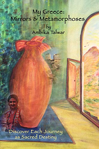 My Greece: Mirrors & Metamorphoses: Discover Each Journey as Sacred Destiny by Ambika Talwar