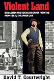 Violent Land: Single Men and Social Disorder from the Frontier to the Inner City cover