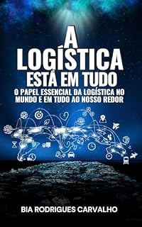 Livro A LOGÍSTICA ESTÁ EM TUDO: O PAPEL ESSENCIAL DA LOGÍSTICA NO MUNDO E EM TUDO AO NOSSO REDOR