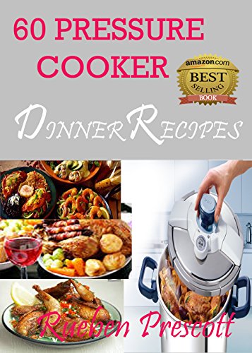 60 PRESSURE COOKER DINNER RECIPES (ELECTRIC PRESSURE COOKER RECIPES) by Rueben Prescott