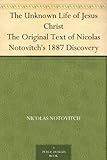 The Unknown Life of Jesus Christ The Original Text of Nicolas Notovitch's 1887 Discovery by 