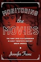 Monitoring the Movies: The Fight over Film Censorship in Early Twentieth-Century Urban America Monitoring the Movies: The Fight over Film Censorship in Early Twentieth-Century Urban America