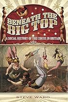 Beneath the Big Top: A Social History of the Circus in Britain