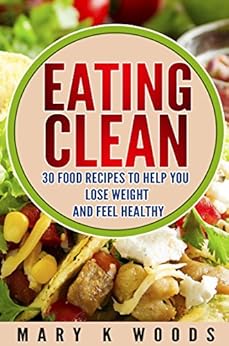 Eating Clean: 30 Food Recipes to Help You Lose Weight and ...