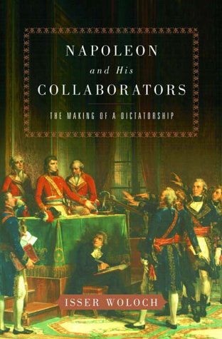 Napoleon and His Collaborators: The Making of a Dictatorship by Isser Woloch