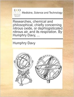 Researches, chemical and philosophical, chiefly concerning nitrous oxide, or dephlogisticated nitrous air, and its respiration. By Humphry Davy, ... Researches, chemical and philosophical, chiefly concerning nitrous oxide, or dephlogisticated nitrous air, and its respiration. By Humphry Davy, ...