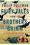 Fairy Tales from the Brothers Grimm: A New English Version by Philip Pullman