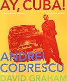 Ay, Cuba! A Socio-Erotic Journey by Andrei Codrescu, David Graham