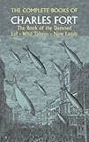 The Complete Books of Charles Fort: The Book of the Damned / Lo! / Wild Talents / New Lands