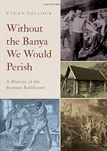 Download Without the Banya We Would Perish: A History of the Russian Bathhouse PDF