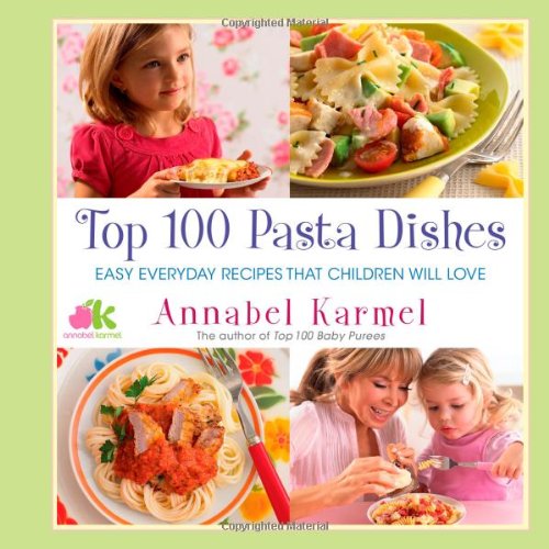Top 100 Pasta Dishes: Easy Everyday Recipes That Children Will Love Top 100 Pasta Dishes: Easy Everyday Recipes That Children Will Love