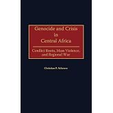 Genocide and Crisis in Central Africa: Conflict Roots, Mass Violence, and Regional War