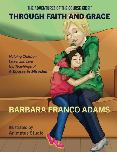 Through Faith and Grace: Helping Children Learn and Live the Teachings of A Course in Miracles (The by Barbara Franco Adams