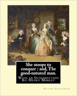 She Stoops To Conquer And The Good Natured Man By Oliver Goldsmith With An Introduction By Henry Morley 15 September 1822 1894 Was One Of Lecturer And A Prolific Writer