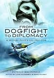 From Dogfight to Diplomacy - The Diary of a Spitfire Pilot in the Battle for Britain: A Spitfire Pilot's Log 1932-1958 by 