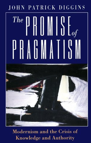The Promise of Pragmatism: Modernism and the Crisis of Knowledge and Authority