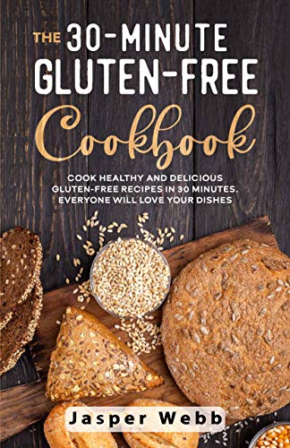 The 30-Minute Gluten-Free Cookbook (English Edition): Cook Healthy and Delicious Gluten-Free Recipes in 30 Minutes. Everyone Will Love Your Dishes by [Webb, Jasper]