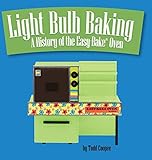 Light Bulb Baking: A History of the Easy-Bake Oven by Todd Coopee