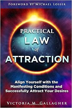 Practical Law of Attraction: Align Yourself with the Manifesting Conditions and Successfully Attract Your Desires, by Victoria Gallagher
