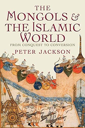 The Mongols and the Islamic World: From Conquest to Conversion