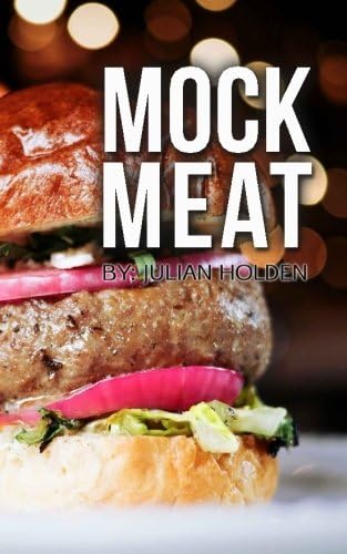 Mock Meat: 75 of The Most Mouth Watering Vegan Meat Substitute Recipes: Created By an Expert Vegan Chef to Calm your Cravings (Vegan Meat Free, Vegan Meat Free Recipes, Mock Meat Recipe)