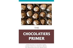 The Chocolatier's Primer: A Roundtable of Chocolatiers answer Creative, Product, Brand and Business Defining Questions (The Entrepreneur Primer)