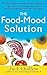 The Food-Mood Solution: All-Natural Ways to Banish Anxiety, Depression, Anger, Stress, Overeating, and Alcohol and Drug Problems--and Feel Good Again